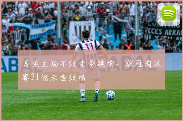 马竞主场不败金身延续,欧冠淘汰赛21场未尝败绩
