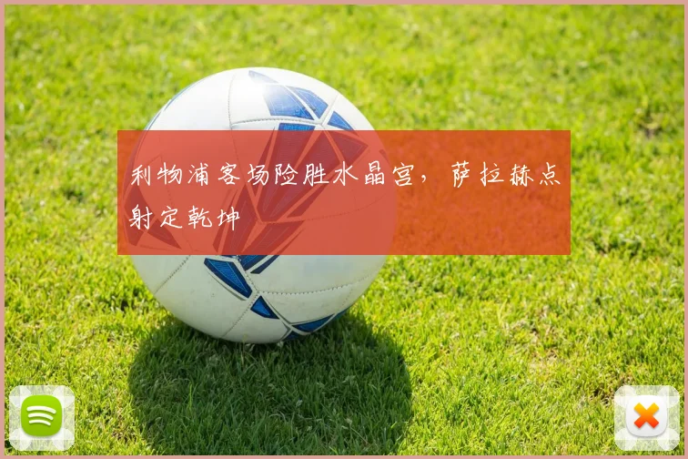 利物浦客场险胜水晶宫，萨拉赫点射定乾坤