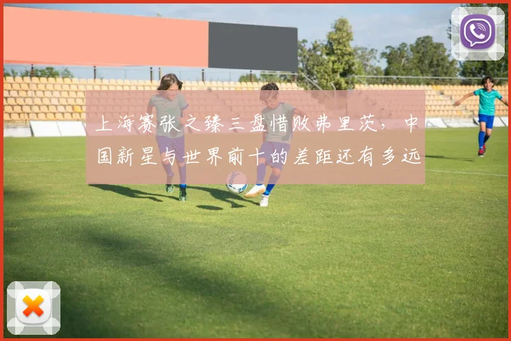 上海赛张之臻三盘惜败弗里茨,中国新星与世界前十的差距还有多远