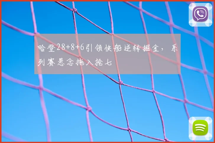 哈登28+8+6引领快船逆转掘金，系列赛悬念拖入抢七