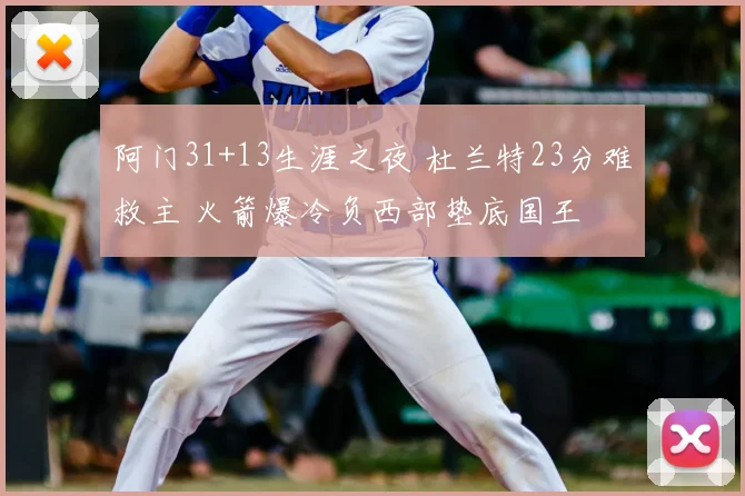 阿门31+13生涯之夜 杜兰特23分难救主 火箭爆冷负西部垫底国王