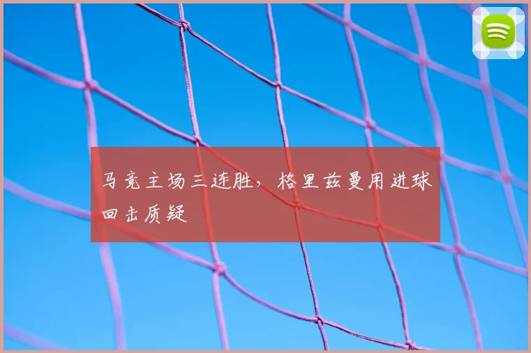 马竞主场三连胜，格里兹曼用进球回击质疑