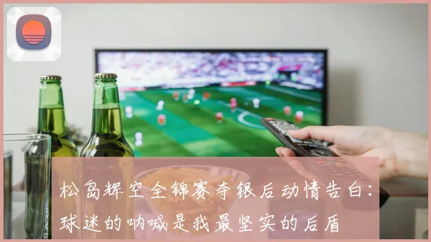 松岛辉空全锦赛夺银后动情告白：球迷的呐喊是我最坚实的后盾