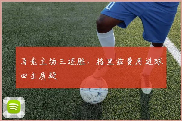 马竞主场三连胜，格里兹曼用进球回击质疑
