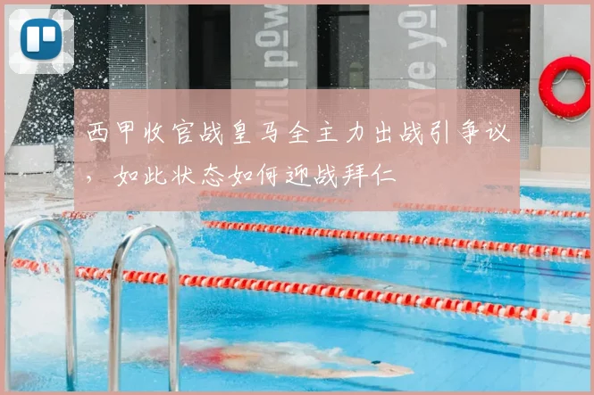 西甲收官战皇马全主力出战引争议，如此状态如何迎战拜仁