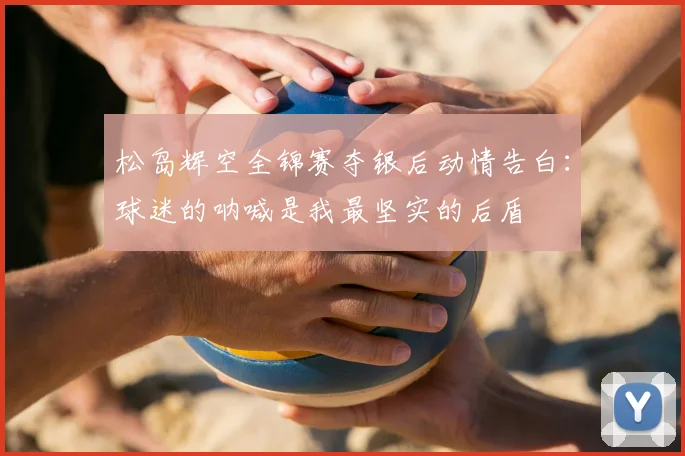 松岛辉空全锦赛夺银后动情告白：球迷的呐喊是我最坚实的后盾